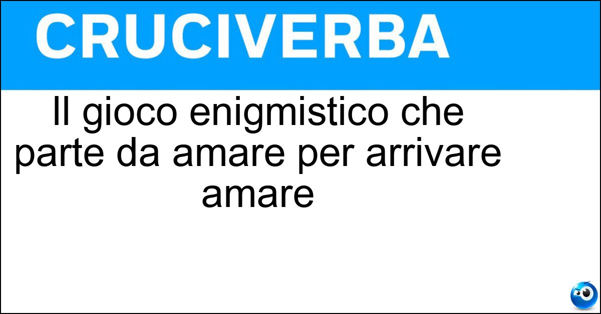 Il gioco enigmistico che parte da amare per arrivare amare Soluzione Il gioco enigmistico che parte da amare per arrivare amare - Scarto Iniziale