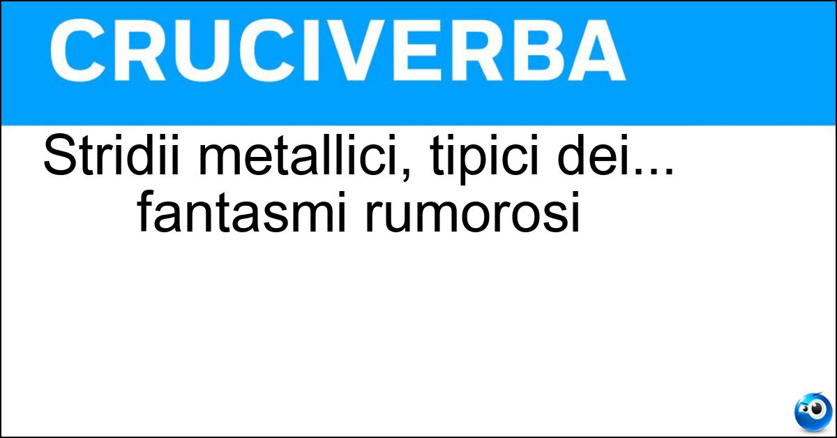 Soluzione Stridii metallici, tipici dei... fantasmi rumorosi - Scatenii