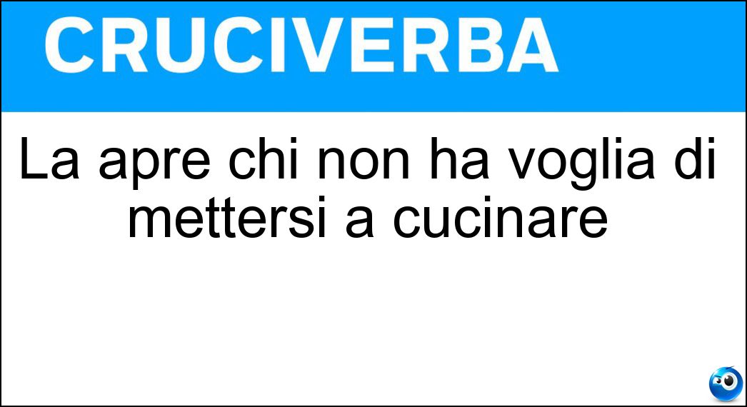 La apre chi non ha voglia di mettersi a cucinare Soluzione La apre chi non ha voglia di mettersi a cucinare - Scatoletta