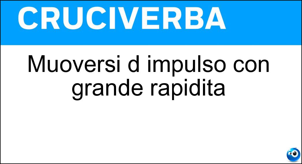 Muoversi d impulso con grande rapidità Soluzione Cruciverba: Muoversi d impulso con grande rapidità - Risposta Scattare