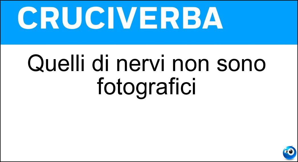 Quelli di nervi non sono fotografici Soluzione Quelli di nervi non sono fotografici - Scatti
