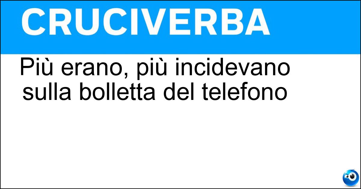 Soluzione Più erano, più incidevano sulla bolletta del telefono - Scatti
