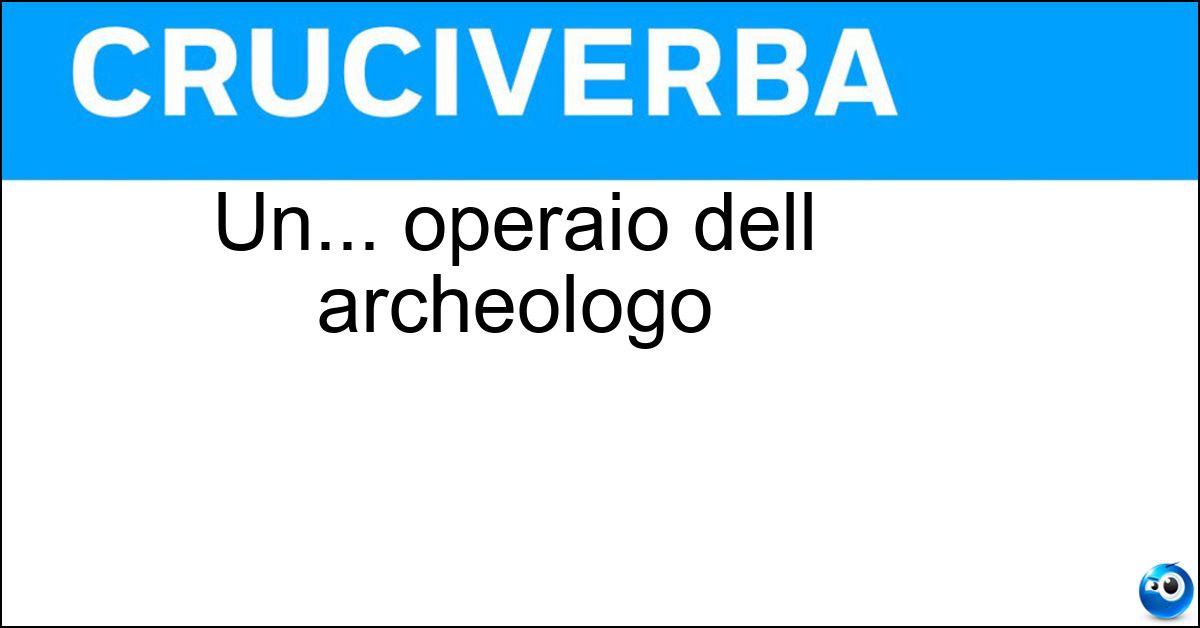 Un... operaio dell archeologo Soluzione Un... operaio dell archeologo - Scavatore