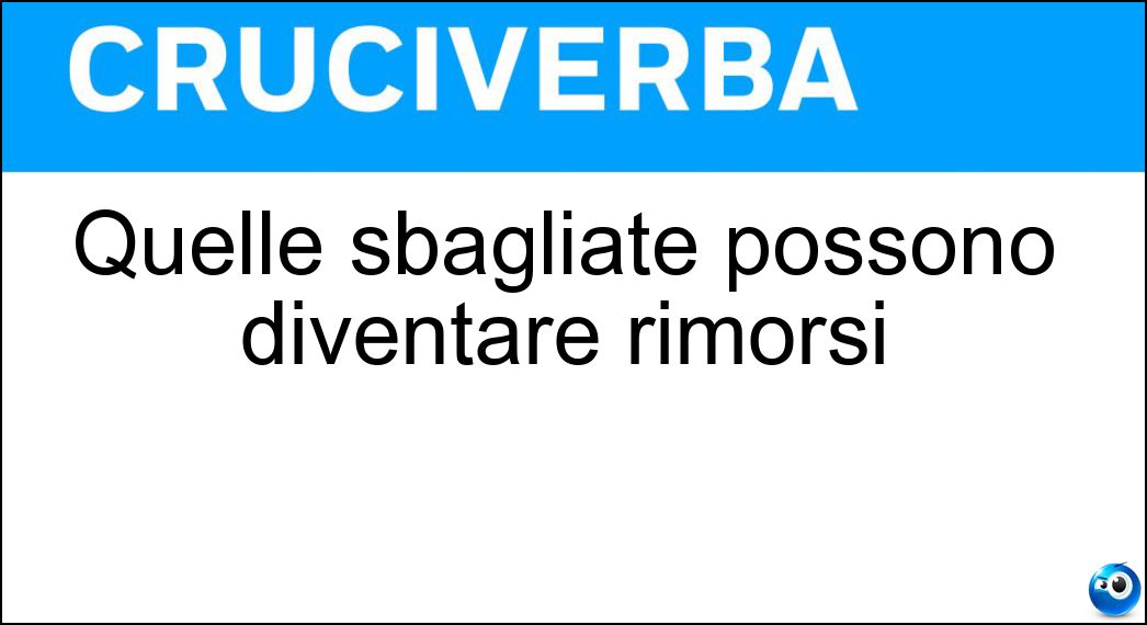 Quelle sbagliate possono diventare rimorsi Soluzione Cruciverba: Quelle sbagliate possono diventare rimorsi - Risposta Scelte