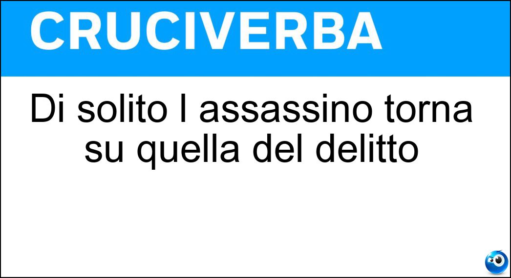 Di solito l assassino torna su quella del delitto Soluzione Cruciverba: Di solito l assassino torna su quella del delitto - Risposta Scena