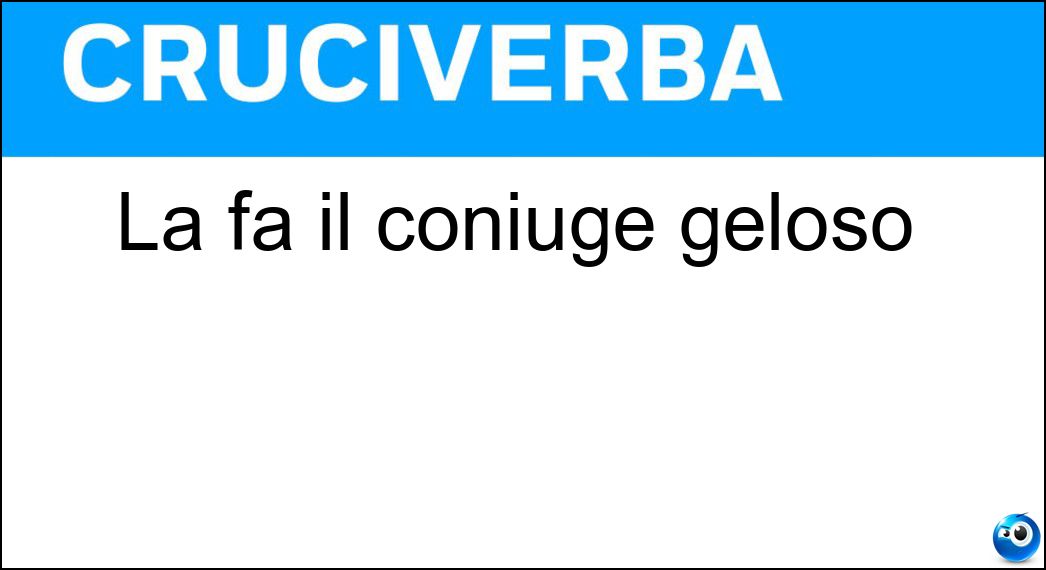 La fa il coniuge geloso Soluzione Cruciverba: La fa il coniuge geloso - Risposta Scenata