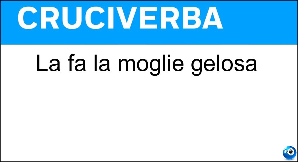 La fa la moglie gelosa Soluzione Cruciverba: La fa la moglie gelosa - Risposta Scenata
