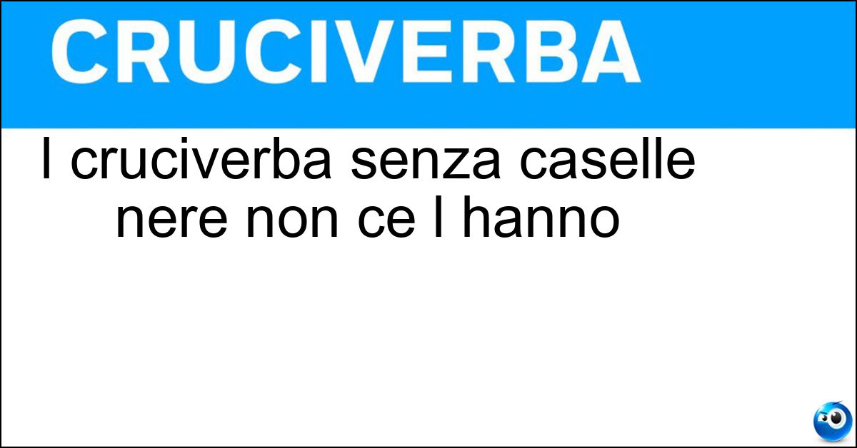 I cruciverba senza caselle nere non ce l hanno Soluzione I cruciverba senza caselle nere non ce l hanno - Schema
