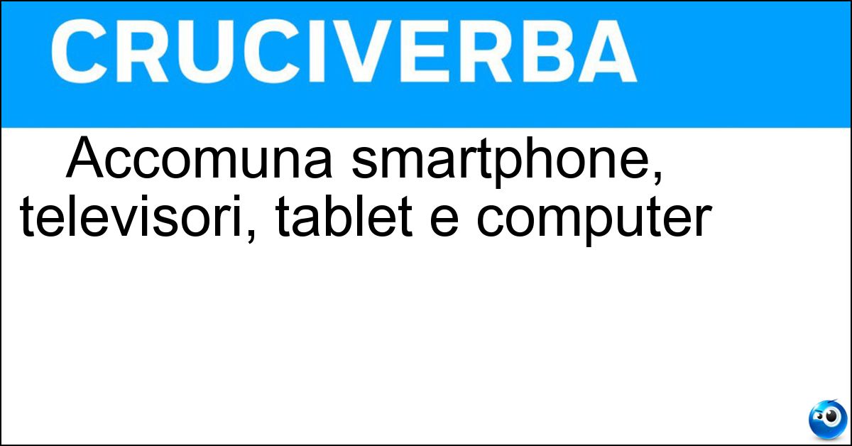 Accomuna smartphone, televisori, tablet e computer Soluzione Accomuna smartphone, televisori, tablet e computer - Schermo
