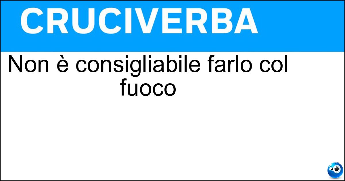 Non è consigliabile farlo col fuoco Soluzione Non è consigliabile farlo col fuoco - Scherzare