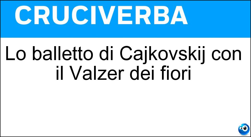 Lo balletto di Cajkovskij con il Valzer dei fiori Soluzione Cruciverba: Lo balletto di Cajkovskij con il Valzer dei fiori - Risposta Schiaccianoci