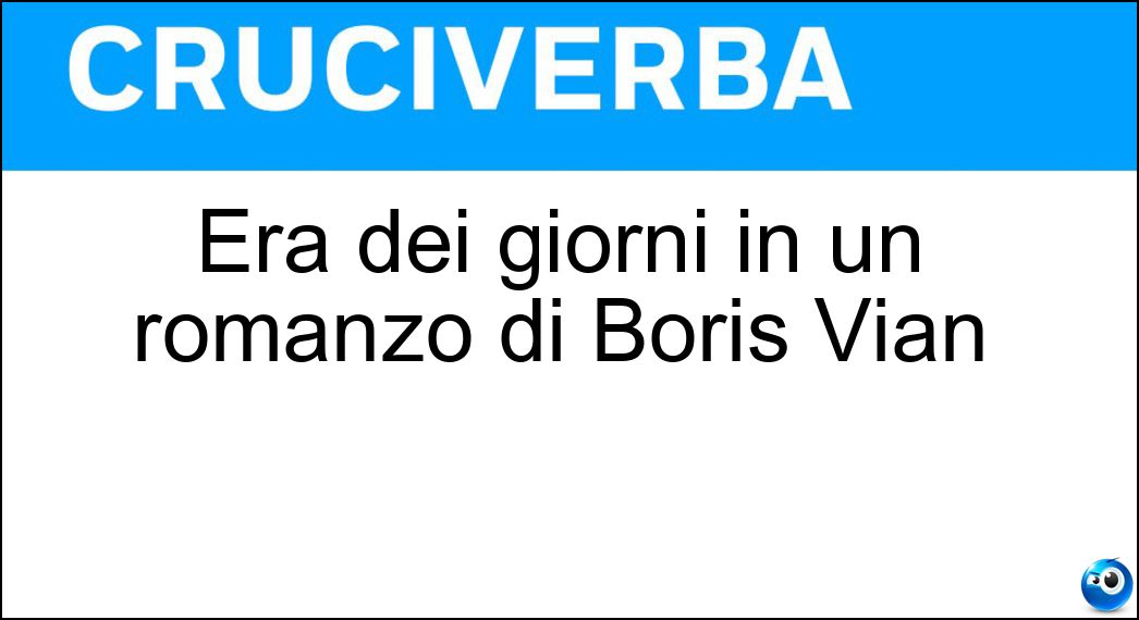 Era dei giorni in un romanzo di Boris Vian Soluzione Cruciverba: Era dei giorni in un romanzo di Boris Vian - Risposta Schiuma