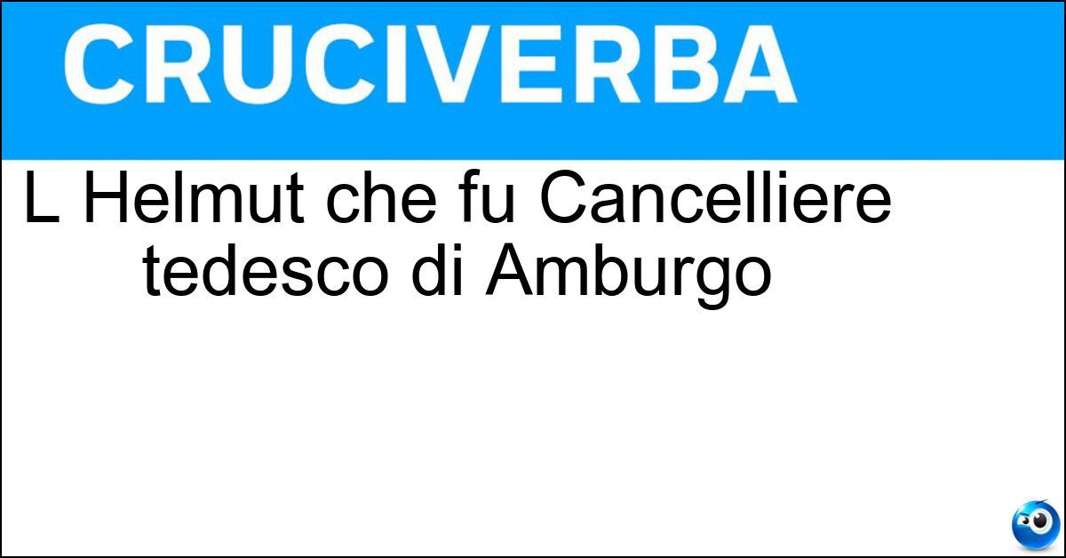 Soluzione L Helmut che fu Cancelliere tedesco di Amburgo - Schmidt