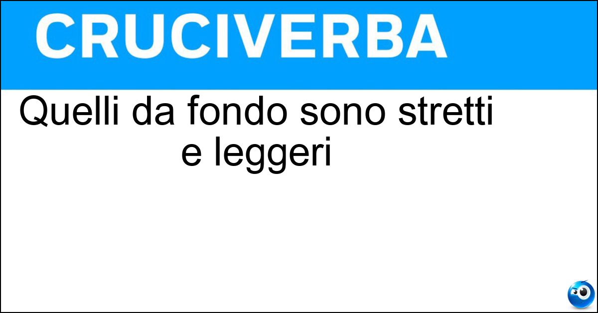 Quelli da fondo sono stretti e leggeri