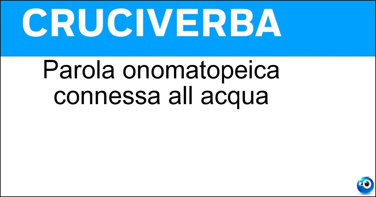 Parola onomatopeica connessa all acqua Soluzione Parola onomatopeica connessa all acqua - Sciacquio