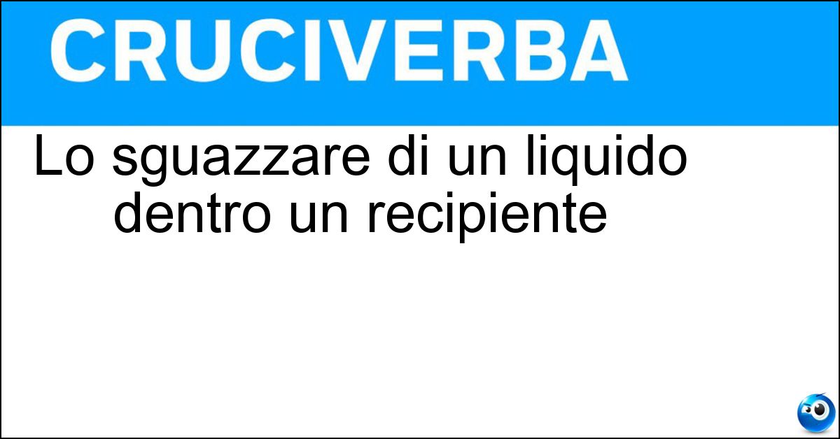 Lo sguazzare di un liquido dentro un recipiente Soluzione Lo sguazzare di un liquido dentro un recipiente - Sciaguattare