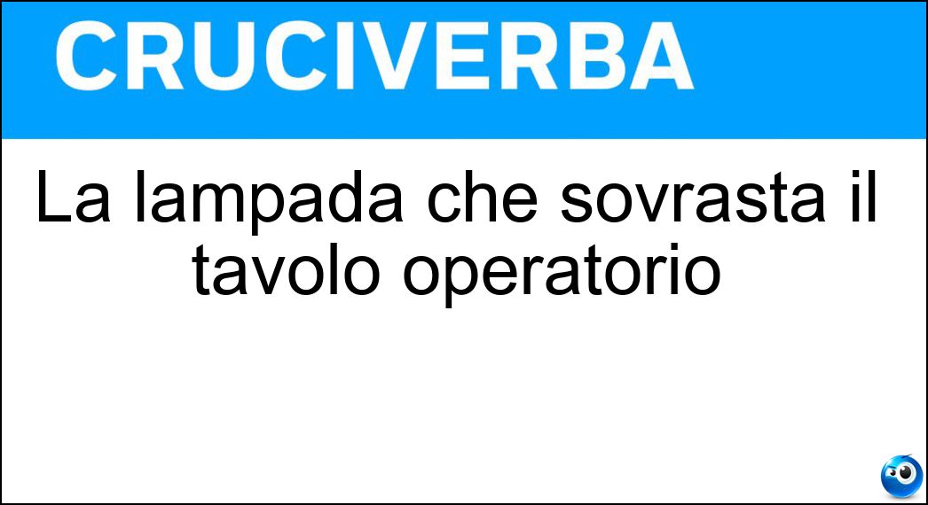 La lampada che sovrasta il tavolo operatorio Soluzione Cruciverba: La lampada che sovrasta il tavolo operatorio - Risposta Scialitica