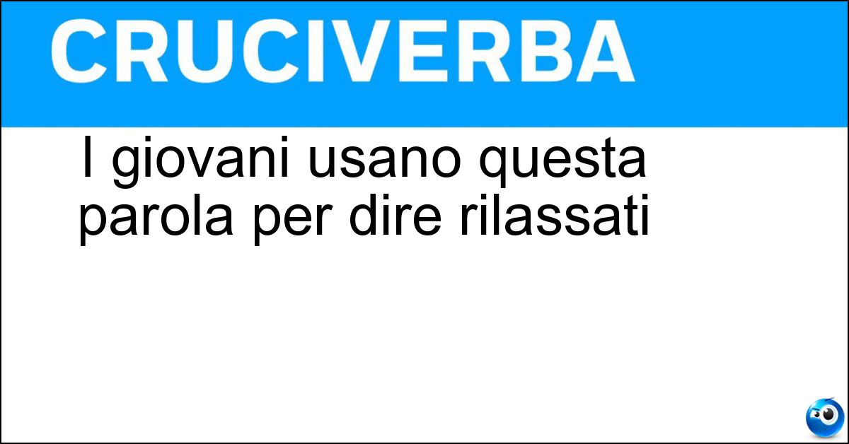 I giovani usano questa parola per dire rilassati Soluzione I giovani usano questa parola per dire rilassati - Scialla