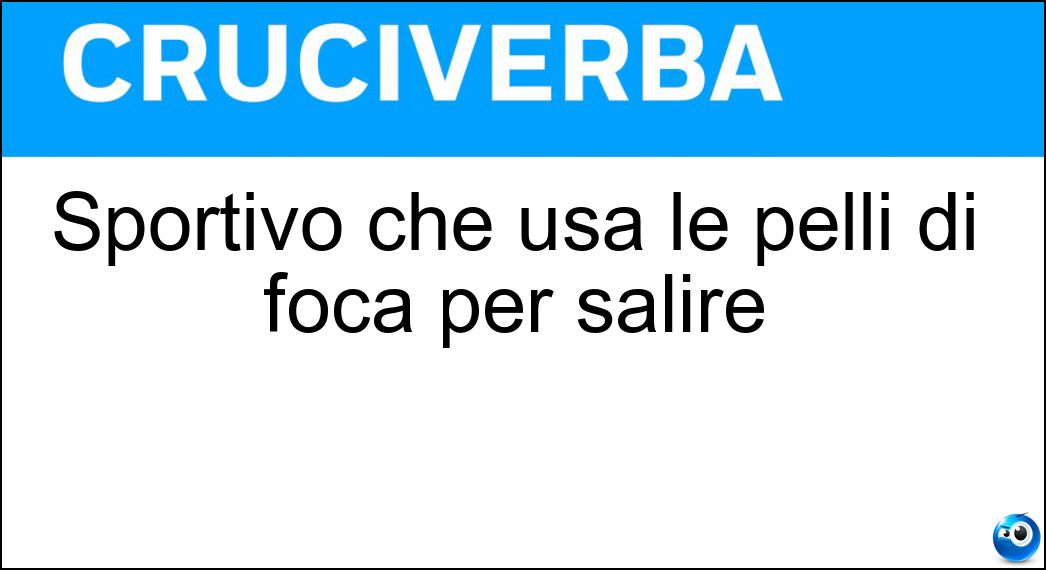 Sportivo che usa le pelli di foca per salire Soluzione Cruciverba: Sportivo che usa le pelli di foca per salire - Risposta Scialpinista