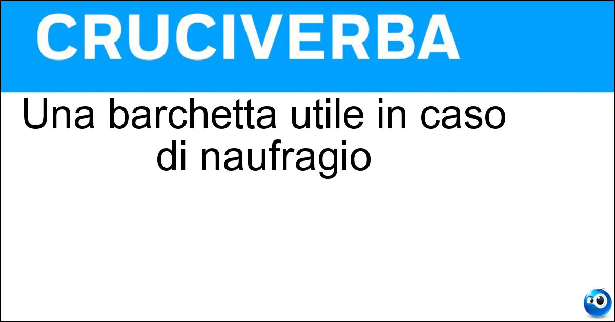 Una barchetta utile in caso di naufragio Soluzione Una barchetta utile in caso di naufragio - Scialuppa
