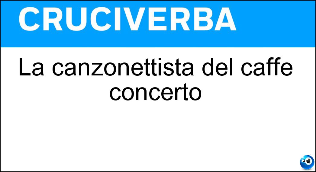 La canzonettista del caffè concerto Soluzione La canzonettista del caffè concerto - Sciantosa
