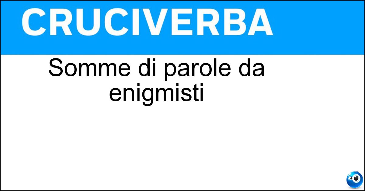 Soluzione Somme di parole da enigmisti - Sciarade