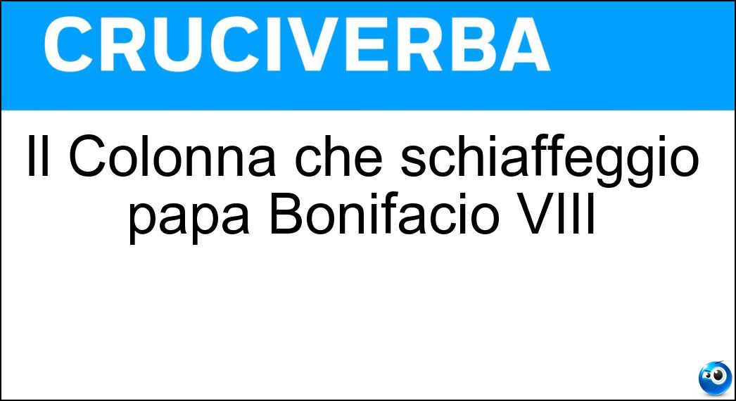 Il Colonna che schiaffeggiò papa Bonifacio VIII Soluzione Il Colonna che schiaffeggiò papa Bonifacio VIII - Sciarra