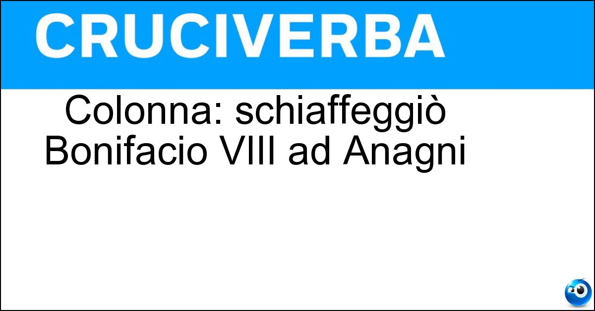Soluzione Colonna: schiaffeggiò Bonifacio VIII ad Anagni - Sciarra