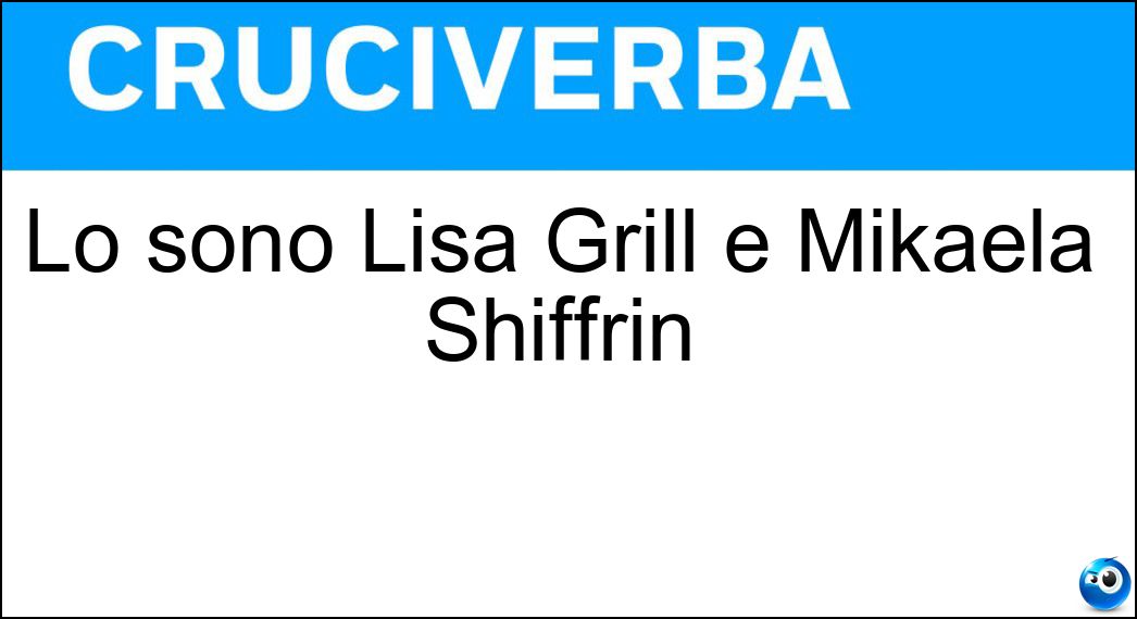 Lo sono Lisa Grill e Mikaela Shiffrin Soluzione Cruciverba: Lo sono Lisa Grill e Mikaela Shiffrin - Risposta Sciatrici