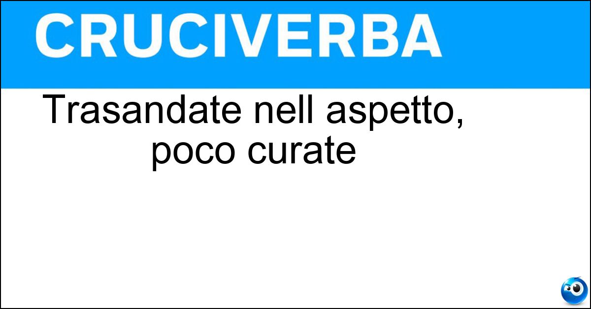 Trasandate nell aspetto, poco curate Soluzione Trasandate nell aspetto, poco curate - Sciatte