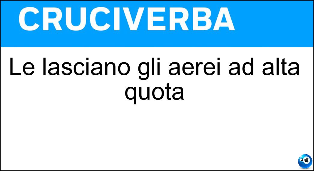 Le lasciano gli aerei ad alta quota Soluzione Cruciverba: Le lasciano gli aerei ad alta quota - Risposta Scie