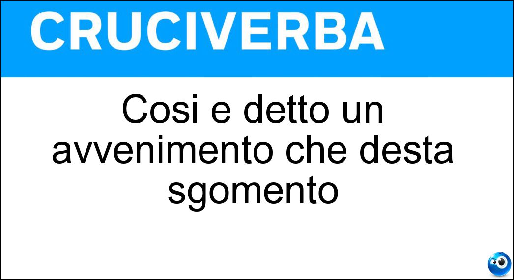 Cosi è detto un avvenimento che desta sgomento Soluzione Cruciverba: Cosi è detto un avvenimento che desta sgomento - Risposta Scioccante
