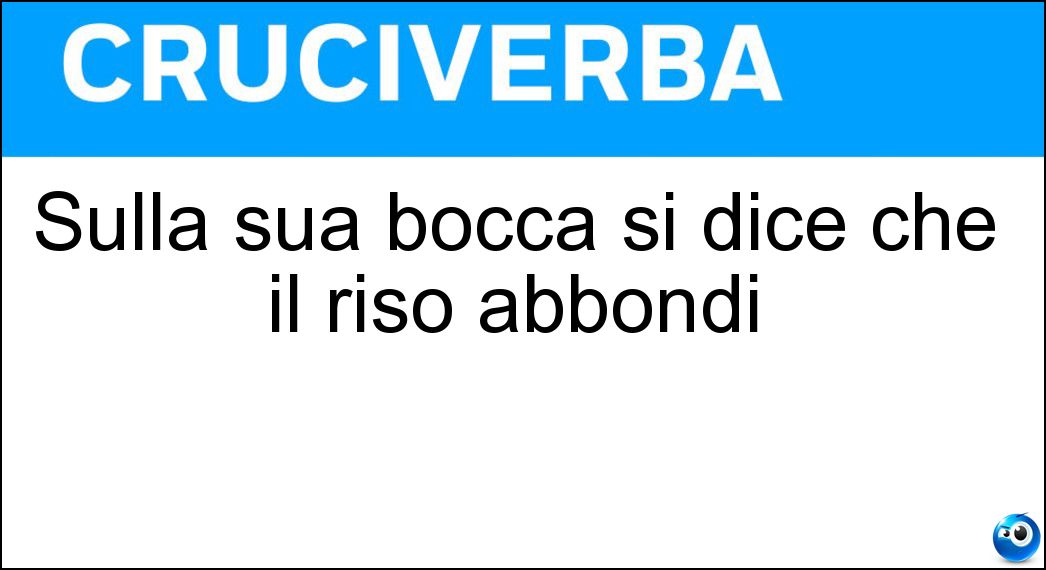 Sulla sua bocca si dice che il riso abbondi Soluzione Cruciverba: Sulla sua bocca si dice che il riso abbondi - Risposta Sciocco