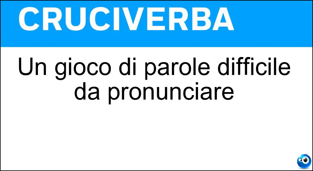 Un gioco di parole difficile da pronunciare Soluzione Un gioco di parole difficile da pronunciare - Scioglilingua
