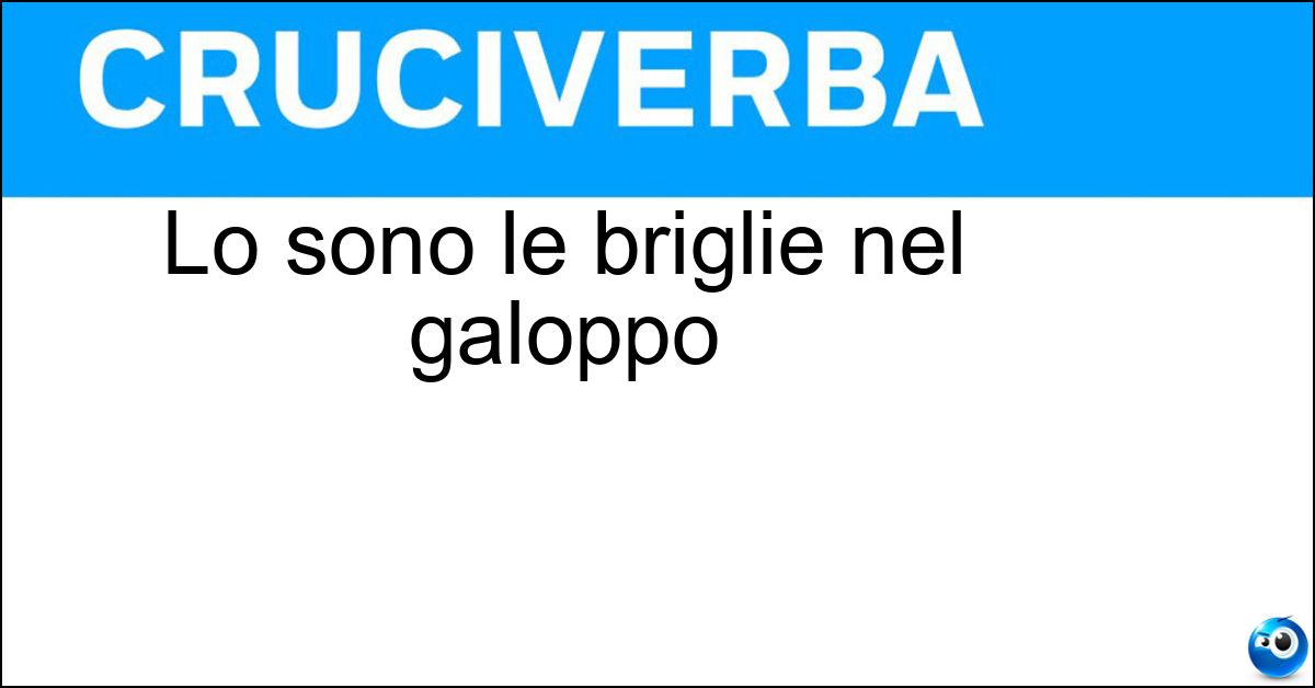 Lo sono le briglie nel galoppo Soluzione Lo sono le briglie nel galoppo - Sciolte