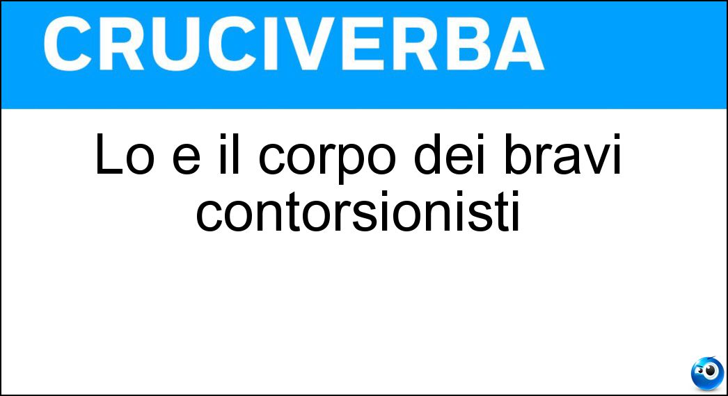 Soluzione Lo è il corpo dei bravi contorsionisti - Scioltissimo