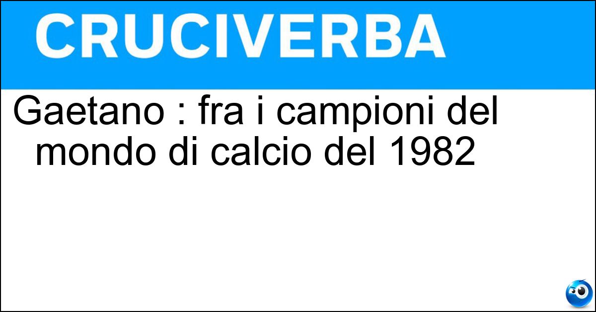 Gaetano : fra i campioni del mondo di calcio del 1982 Soluzione Gaetano : fra i campioni del mondo di calcio del 1982 - Scirea