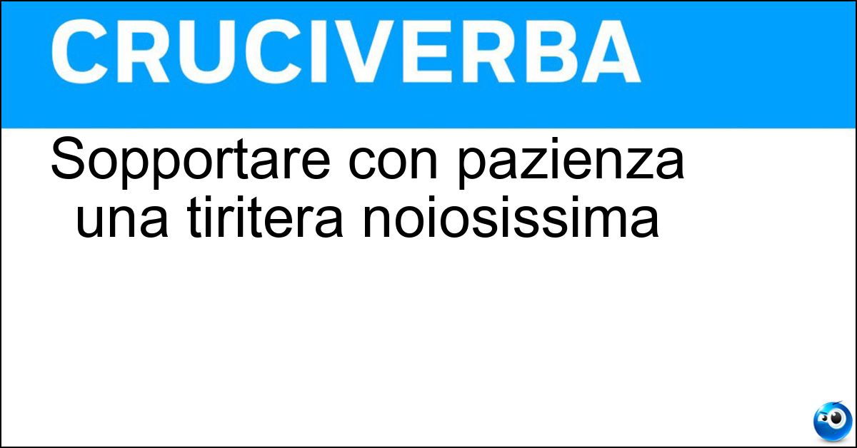 Soluzione Sopportare con pazienza una tiritera noiosissima - Sciropparsi