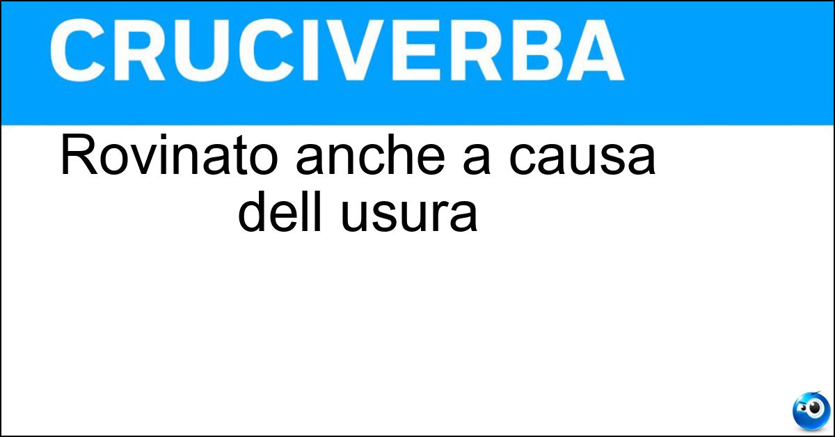 Rovinato anche a causa dell usura Soluzione Rovinato anche a causa dell usura - Sciupato