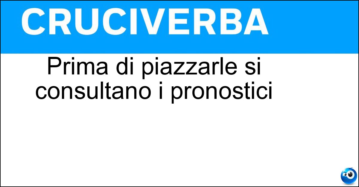 Prima di piazzarle si consultano i pronostici Soluzione Prima di piazzarle si consultano i pronostici - Scommesse