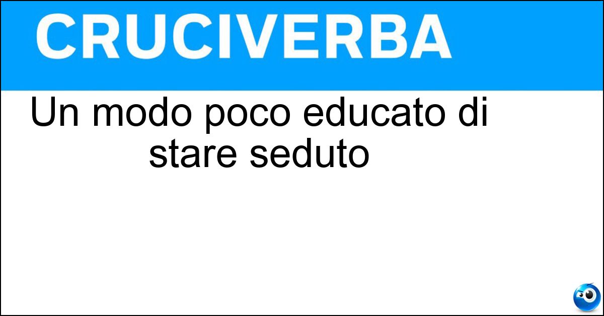 Un modo poco educato di stare seduto Soluzione Un modo poco educato di stare seduto - Scomposto