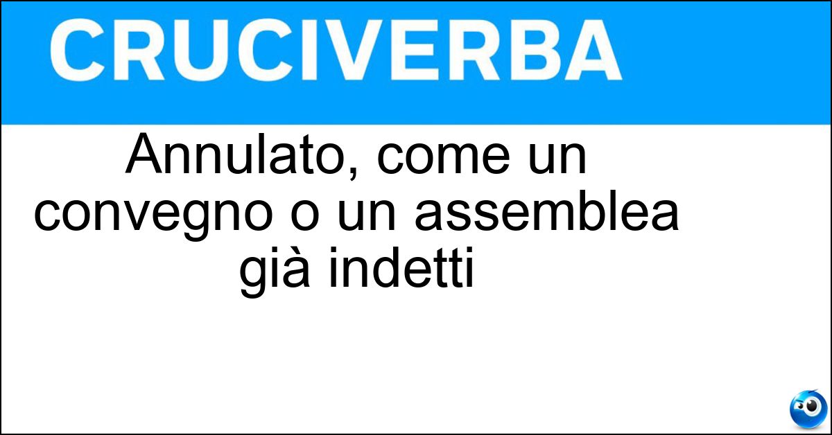 Annulato, come un convegno o un assemblea già indetti Soluzione Annulato, come un convegno o un assemblea già indetti - Sconvocato