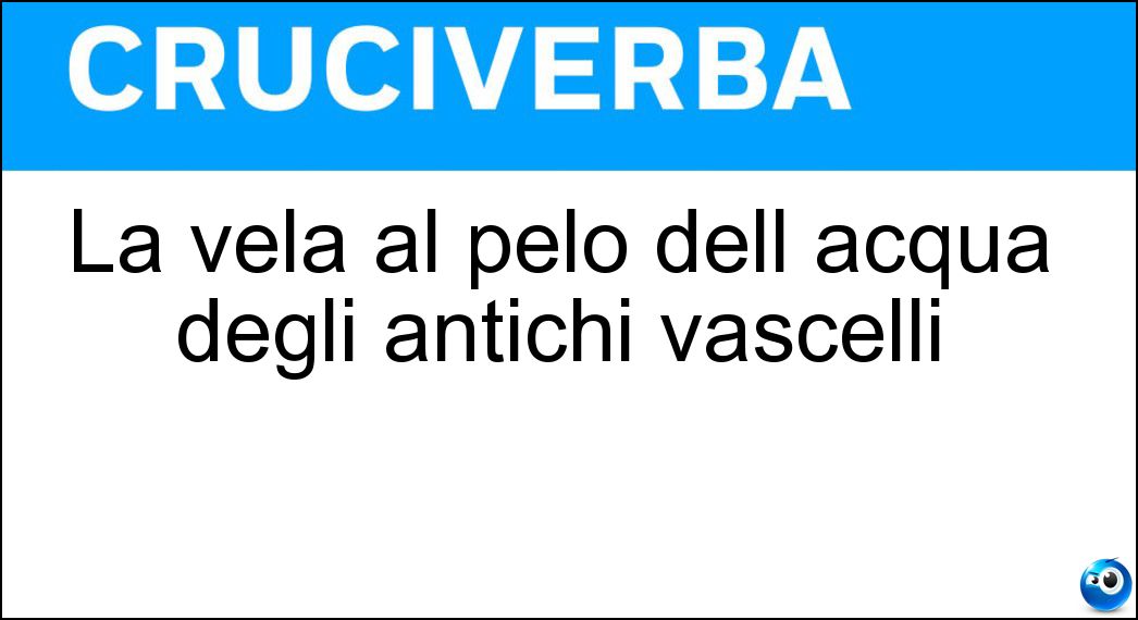 La vela al pelo dell acqua degli antichi vascelli Soluzione La vela al pelo dell acqua degli antichi vascelli - Scopamare