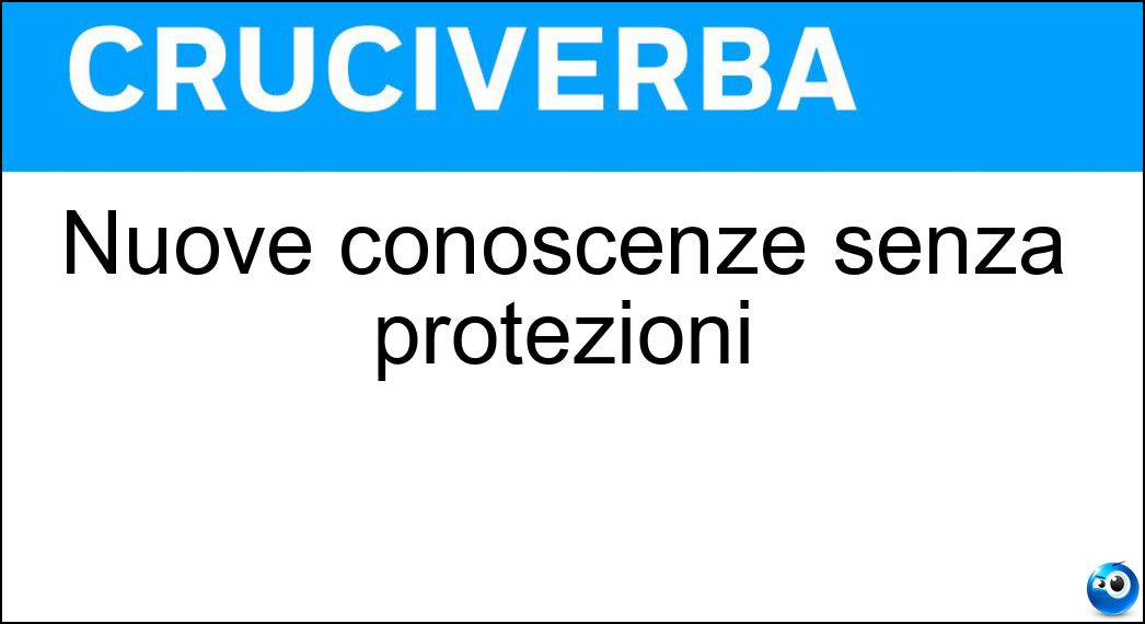 Nuove conoscenze senza protezioni Soluzione Cruciverba: Nuove conoscenze senza protezioni - Risposta Scoperte