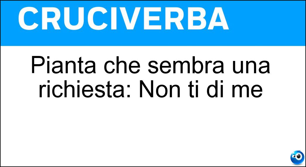 Pianta che sembra una richiesta: Non ti di me Soluzione Cruciverba: Pianta che sembra una richiesta: Non ti di me - Risposta Scordar