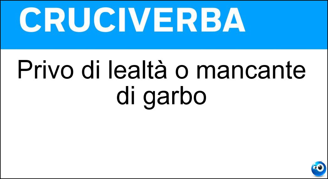 Privo di lealtà o mancante di garbo Soluzione Cruciverba: Privo di lealtà o mancante di garbo - Risposta Scorretto