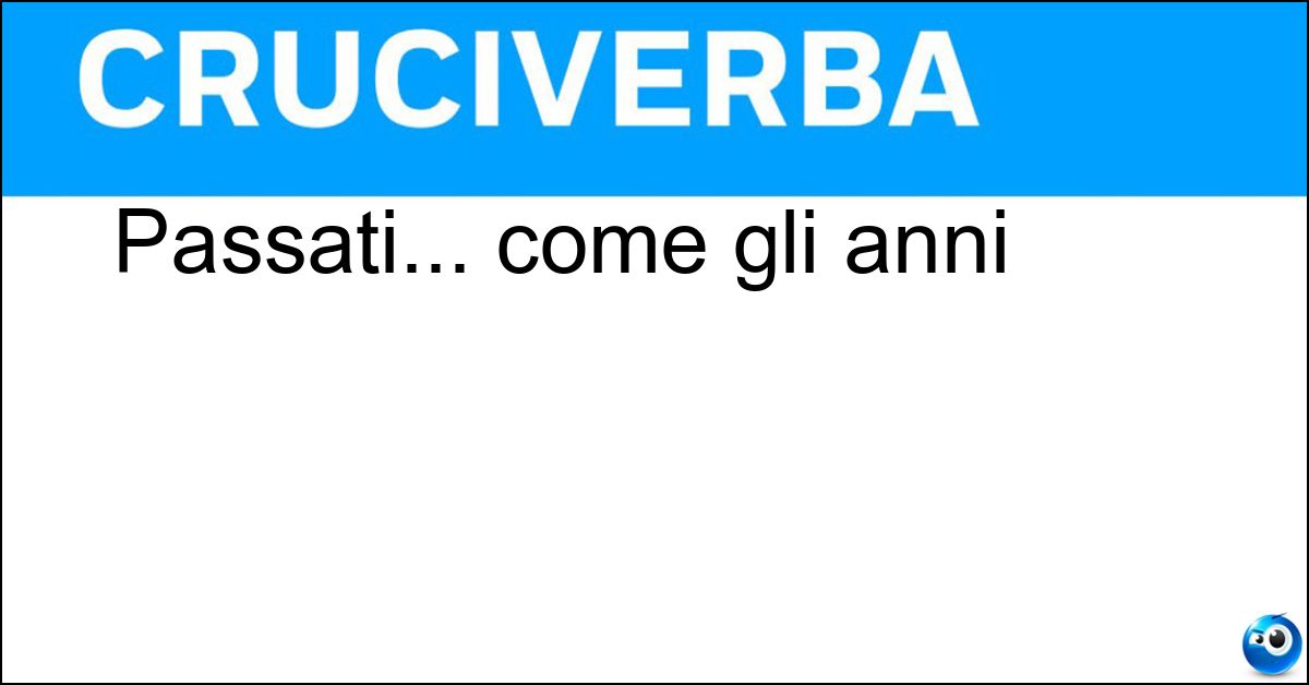Passati... come gli anni Soluzione Passati... come gli anni - Scorsi
