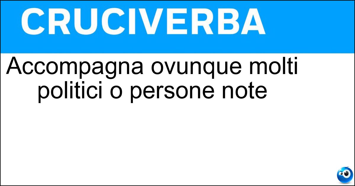 Accompagna ovunque molti politici o persone note Soluzione Accompagna ovunque molti politici o persone note - Scorta
