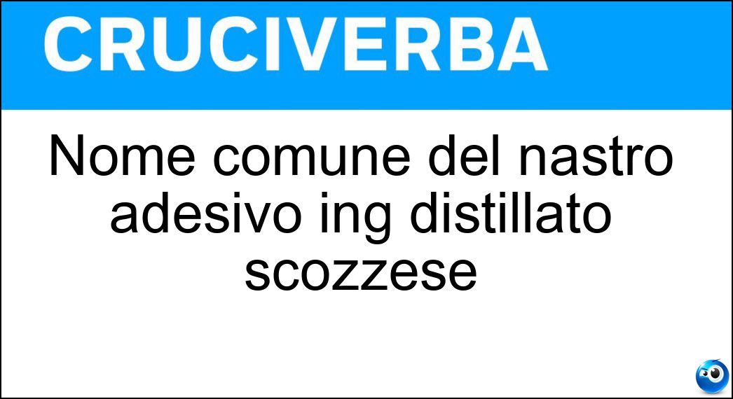 Nome comune del nastro adesivo ing distillato scozzese Soluzione Cruciverba: Nome comune del nastro adesivo ing distillato scozzese - Risposta Scotch