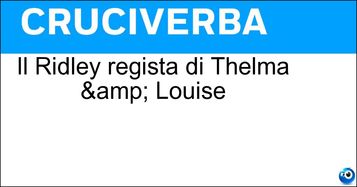 Il Ridley regista di Thelma & Louise Soluzione Il Ridley regista di Thelma & Louise - Scott